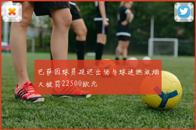 巴萨因球员延迟出场与球迷燃放烟火被罚22500欧元