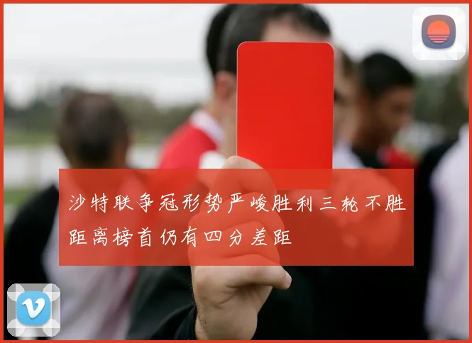 沙特联争冠形势严峻胜利三轮不胜距离榜首仍有四分差距