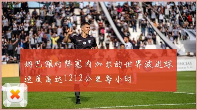 姆巴佩对阵塞内加尔的世界波进球速度高达1212公里每小时