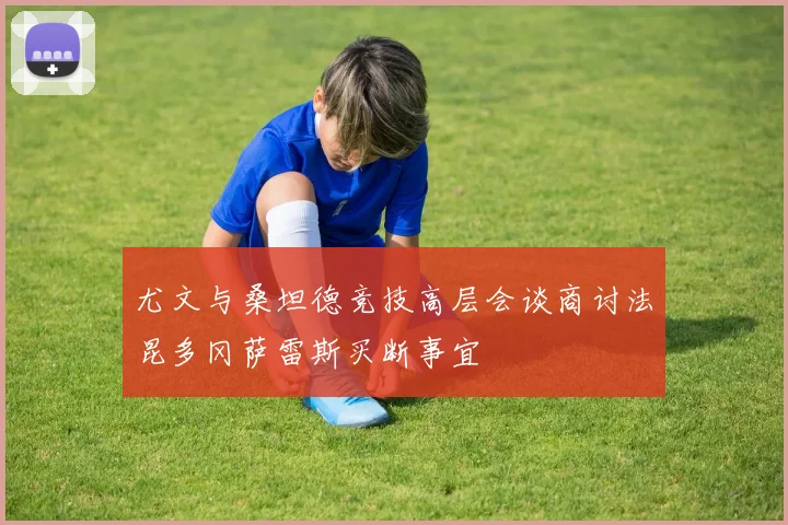 尤文与桑坦德竞技高层会谈商讨法昆多冈萨雷斯买断事宜