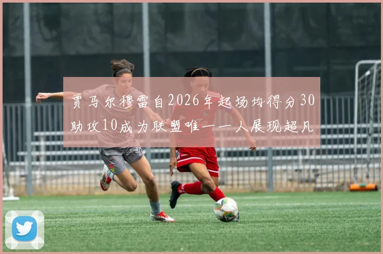 贾马尔穆雷自2026年起场均得分30助攻10成为联盟唯一一人展现超凡实力