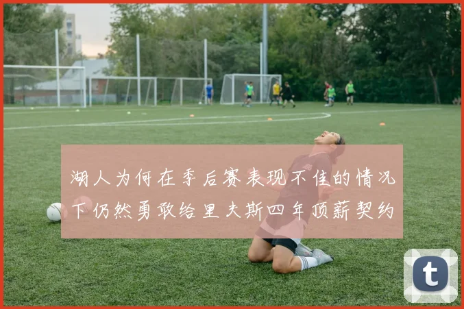 湖人为何在季后赛表现不佳的情况下仍然勇敢给里夫斯四年顶薪契约